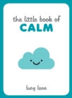 The Little Book of Calm : Tips, Techniques and Quotes to Help You Relax and Unwind - Book
