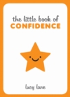 The Little Book of Confidence : Tips, Techniques and Quotes for a Self-Assured, Certain and Positive You - Book