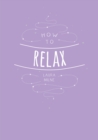 How to Relax : Tips and Techniques to Calm the Mind, Body and Soul - Book