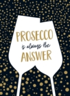 Prosecco Is Always the Answer : The Perfect Gift for Wine Lovers - eBook