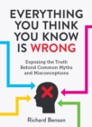 Everything You Think You Know is Wrong : Exposing the Truth Behind Common Myths and Misconceptions - eBook