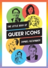 The Little Book of Queer Icons : The Inspiring True Stories Behind Groundbreaking LGBTQ+ Icons - Book