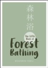 The Little Book of Forest Bathing : Find Peace And Happiness With The Healing Power of Trees - Book