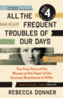 All the Frequent Troubles of Our Days : The True Story of the Woman at the Heart of the German Resistance to Hitler - eBook