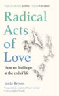 Radical Acts of Love : How We Find Hope at the End of Life - Book