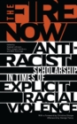 The Fire Now : Anti-Racist Scholarship in Times of Explicit Racial Violence - Book