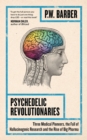 Psychedelic Revolutionaries : Three Medical Pioneers, the Fall of Hallucinogenic Research and the Rise of Big Pharma - Book