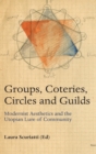 Groups, Coteries, Circles and Guilds : Modernist Aesthetics and the Utopian Lure of Community - Book