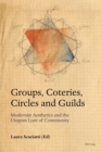 Groups, Coteries, Circles and Guilds : Modernist Aesthetics and the Utopian Lure of Community - eBook