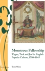 Monstrous Fellowship : ‘Pagan, Turk and Jew’ in English Popular Culture, 1780–1845 - Book