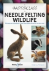 A Masterclass in Needle Felting Wildlife : Methods and techniques to take your needle felting to the next level - Book