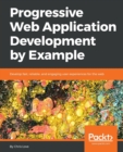 Progressive Web Application Development by Example : Develop fast, reliable, and engaging user experiences for the web - Book