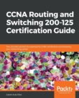 CCNA Routing and Switching 200-125 Certification Guide : The ultimate solution for passing the CCNA certification and boosting your networking career - Book