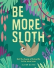 Be More Sloth : Get the Hang of Living Life in the Slow Lane - Book