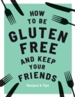 How to be Gluten-Free and Keep Your Friends : Recipes & Tips - eBook