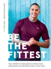 Be the Fittest : Your Ultimate 12-week Guide to Training Smart, Eating Clever and Learning to Listen to Your Body - Book