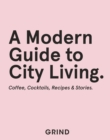 Grind: A Modern Guide to City Living : Coffee, Cocktails, Recipes & Stories - eBook