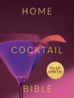 Home Cocktail Bible : Every Cocktail Recipe You'll Ever Need - Over 200 Classics and New Inventions - Book