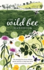 The Wild Bee Handbook : The Amazing Lives of Our Wild Species and How to Help Them Thrive - eBook