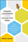 Swarm Leadership and the Collective Mind : Using Collaborative Innovation Networks to Build a Better Business - Book