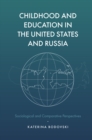 Childhood and Education in the United States and Russia : Sociological and Comparative Perspectives - Book