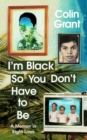 I'm Black So You Don't Have to Be : A Memoir in Eight Lives - Book