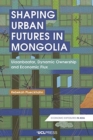 Shaping Urban Futures in Mongolia : Ulaanbaatar, Dynamic Ownership and Economic Flux - Book
