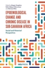 Epidemiological Change and Chronic Disease in Sub-Saharan Africa : Social and Historical Perspectives - Book