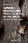 Conflict, Heritage and World-Making in the Chaco : War at the End of the Worlds? - Book