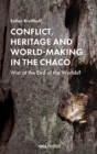 Conflict, Heritage and World-Making in the Chaco : War at the End of the Worlds? - Book