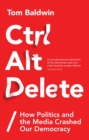 Ctrl Alt Delete : How Politics and the Media Crashed Our Democracy - Book