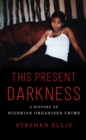This Present Darkness : A History of Nigerian Organised Crime - Book