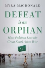 Defeat is an Orphan : How Pakistan Lost the Great South Asian War - Book