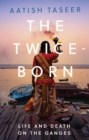 The Twice-Born : Life and Death on the Ganges - Book