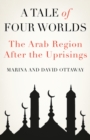 A Tale of Four Worlds : The Arab Region After the Uprisings - Book