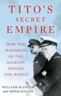 Tito's Secret Empire : How the Maharaja of the Balkans Fooled the World - Book