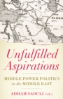 Unfulfilled Aspirations : Middle Power Politics in the Middle East - Book