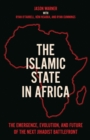 The Islamic State in Africa : The Emergence, Evolution, and Future of the Next Jihadist Battlefront - Book