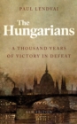 The Hungarians : A Thousand Years of Victory in Defeat - eBook