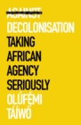 Against Decolonisation : Taking African Agency Seriously - eBook