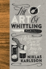 The Art of Whittling : A Woodcarver's Guide To Making Things By Hand - Book