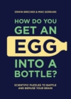 How Do You Get An Egg Into A Bottle? : Scientific puzzles to baffle and bemuse your brain - Book