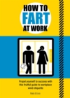 How to Fart at Work : Propel Yourself to Success with this Fruitful Guide to Workplace Wind Etiquette - Book