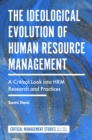 The Ideological Evolution of Human Resource Management : A Critical Look into HRM Research and Practices - Book