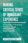 Making Critical Sense of Immigrant Experience : A Case Study of Hong Kong Chinese in Canada - Book