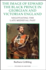 The Image of Edward the Black Prince in Georgian and Victorian England : Negotiating the Late Medieval Past - eBook