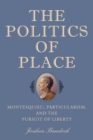 The Politics of Place : Montesquieu, Particularism, and the Pursuit of Liberty - eBook