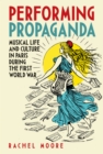 Performing Propaganda: Musical Life and Culture in Paris during the First World War - eBook
