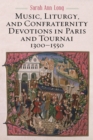 Music, Liturgy, and Confraternity Devotions in Paris and Tournai, 1300-1550 - eBook