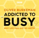 Addicted to Busy : Why life has got so hectic - eAudiobook